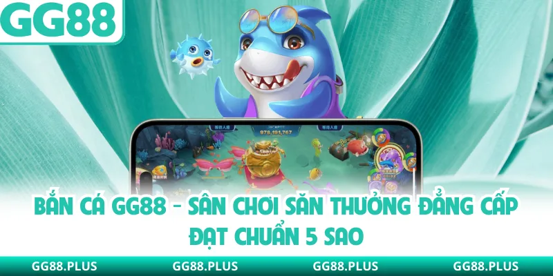 Bắn Cá GG88 - Sân Chơi Săn Thưởng Đẳng Cấp Đạt Chuẩn 5 Sao